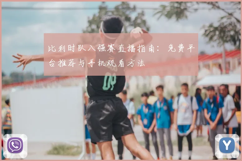 比利时队八强赛直播指南:免费平台推荐与手机观看方法