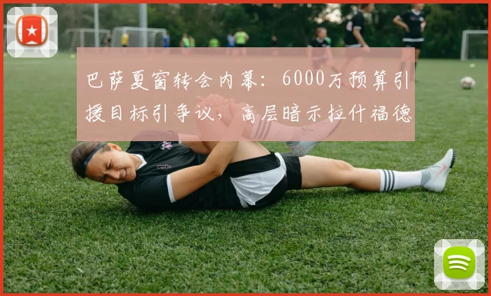 巴萨夏窗转会内幕：6000万预算引援目标引争议，高层暗示拉什福德外另有更优解