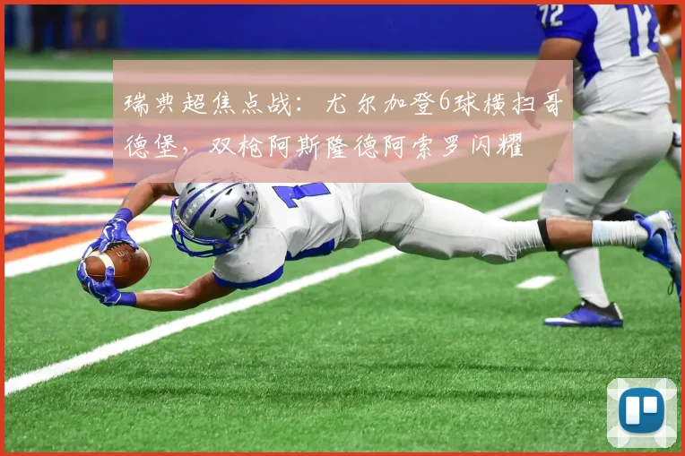 瑞典超焦点战：尤尔加登6球横扫哥德堡，双枪阿斯隆德阿索罗闪耀