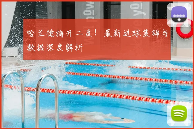 哈兰德梅开二度！最新进球集锦与数据深度解析