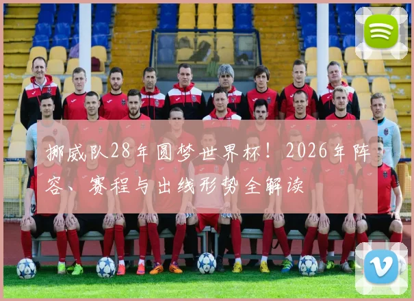 挪威队28年圆梦世界杯！2026年阵容、赛程与出线形势全解读