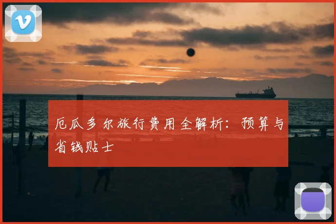 厄瓜多尔旅行费用全解析:预算与省钱贴士